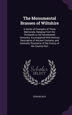 The Monumental Brasses of Wiltshire: A Series of Examples of These Memorials, Ranging From the Thirteenth to the Seventeenth Centuries, Accompanied Wi - Kite, Edward
