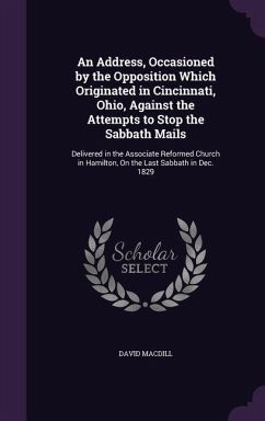 An Address, Occasioned by the Opposition Which Originated in Cincinnati, Ohio, Against the Attempts to Stop the Sabbath Mails - Macdill, David