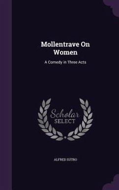 Mollentrave On Women: A Comedy in Three Acts - Sutro, Alfred