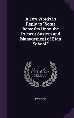 A Few Words in Reply to Some Remarks Upon the Present System and Management of Eton School. - Etonensis