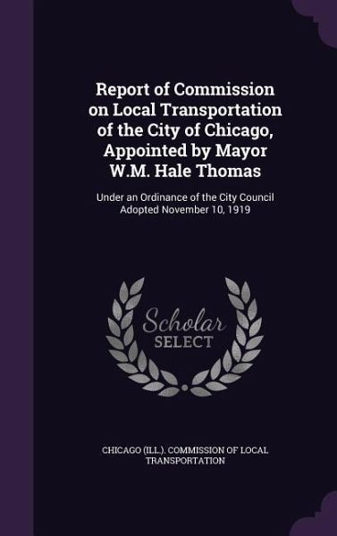 Report of Commission on Local Transportation of the City of Chicago, Appointed by Mayor W.M. Hale Thomas