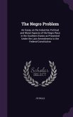 The Negro Problem: An Essay on the Industrial, Political and Moral Aspects of the Negro Race in the Southern States as Presented Under th