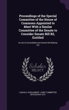 Proceedings of the Special Committee of the House of Commons Appointed to Meet With a Similar Committee of the Senate to Consider Senate Bill B2, Enti