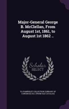 Major-General George B. McClellan, From August 1st, 1861, to August 1st 1862 ..