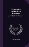 The American Philosophical Arithmetic: Designed for the Use of Advanced Classes in Schools and Academies