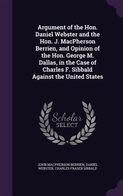 Argument of the Hon. Daniel Webster and the Hon. J. MacPherson Berrien, and Opinion of the Hon. George M. Dallas, in the Case of Charles F. Sibbald Ag - Berrien, John MacPherson; Webster, Daniel; Sibbald, Charles Fraser