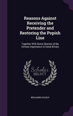 Reasons Against Receiving the Pretender and Restoring the Popish Line - Hoadly, Benjamin