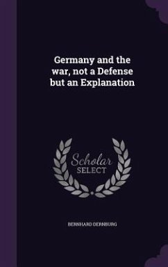 Germany and the war, not a Defense but an Explanation - Dernburg, Bernhard