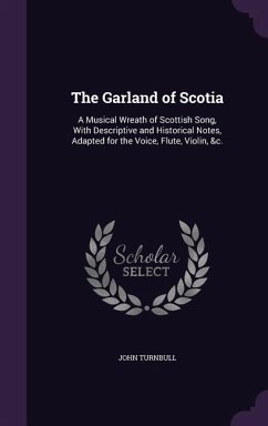 The Garland of Scotia: A Musical Wreath of Scottish Song, With Descriptive and Historical Notes, Adapted for the Voice, Flute, Violin, &c. - Turnbull, John