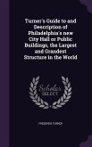 Turner's Guide to and Description of Philadelphia's new City Hall or Public Buildings, the Largest and Grandest Structure in the World