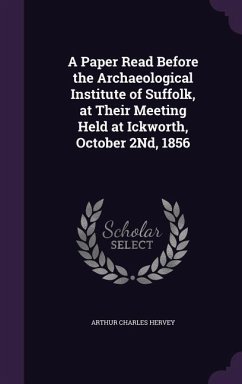 A Paper Read Before the Archaeological Institute of Suffolk, at Their Meeting Held at Ickworth, October 2Nd, 1856 - Hervey, Arthur Charles