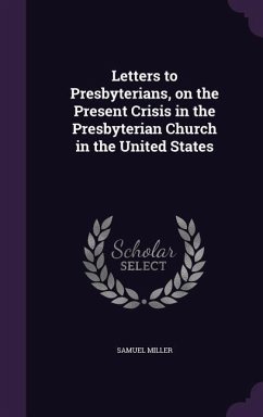 Letters to Presbyterians, on the Present Crisis in the Presbyterian Church in the United States - Miller, Samuel