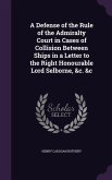 A Defense of the Rule of the Admiralty Court in Cases of Collision Between Ships in a Letter to the Right Honourable Lord Selborne, &c. &c