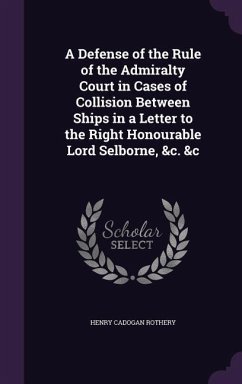 A Defense of the Rule of the Admiralty Court in Cases of Collision Between Ships in a Letter to the Right Honourable Lord Selborne, &c. &c - Rothery, Henry Cadogan