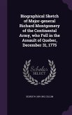 Biographical Sketch of Major-general Richard Montgomery of the Continental Army, who Fell in the Assault of Quebec, December 31, 1775