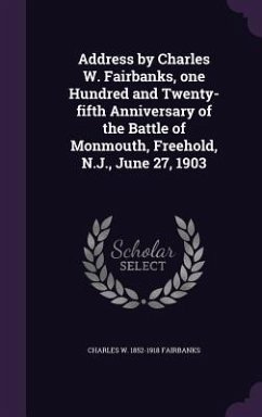 Address by Charles W. Fairbanks, one Hundred and Twenty-fifth Anniversary of the Battle of Monmouth, Freehold, N.J., June 27, 1903 - Fairbanks, Charles W.