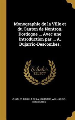 Monographie de la Ville et du Canton de Nontron, Dordogne ... Avec une introduction par ... A. Dujarric-Descombes. - Ribault de Laugardie&; Dujarric-Descombes, A.