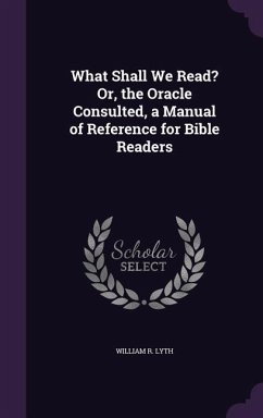 What Shall We Read? Or, the Oracle Consulted, a Manual of Reference for Bible Readers - Lyth, William R