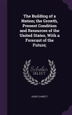 The Building of a Nation; the Growth, Present Condition and Resources of the United States, With a Forecast of the Future;