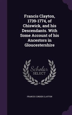 Francis Clayton, 1739-1774, of Chiswick, and his Descendants. With Some Account of his Ancestors in Gloucestershire - Clayton, Francis Corder