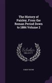 The History of Paisley, From the Roman Period Down to 1884 Volume 2
