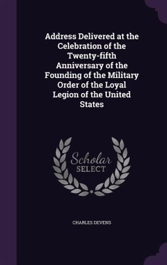 Address Delivered at the Celebration of the Twenty-fifth Anniversary of the Founding of the Military Order of the Loyal Legion of the United States - Devens, Charles