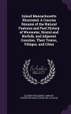 Inland Massachusetts Illustrated. A Concise Résumé of the Natural Features and Past History of Worcester, Bristol and Norfolk, and Adjacent Counties,