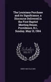 The Louisiana Purchase and its Significance, a Discourse Delivered in the First Baptist Meeting House, Providence, R.I., Sunday, May 15, 1904