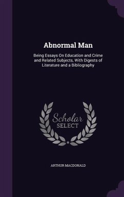 Abnormal Man: Being Essays On Education and Crime and Related Subjects, With Digests of Literature and a Bibliography - Macdonald, Arthur