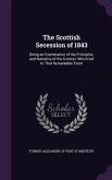 The Scottish Secession of 1843: Being an Examination of the Principles, and Narrative of the Contest, Which led to That Remarkable Event