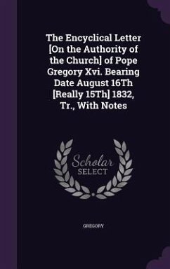 The Encyclical Letter [On the Authority of the Church] of Pope Gregory Xvi. Bearing Date August 16Th [Really 15Th] 1832, Tr., With Notes - Gregory