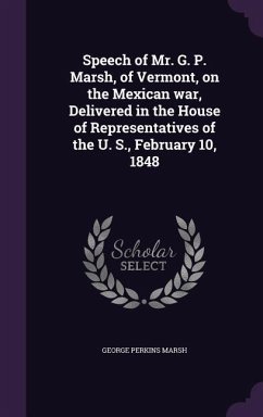 Speech of Mr. G. P. Marsh, of Vermont, on the Mexican war, Delivered in the House of Representatives of the U. S., February 10, 1848 - Marsh, George Perkins