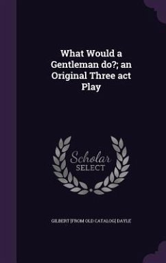 What Would a Gentleman do?; an Original Three act Play - Dayle, Gilbert
