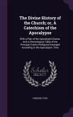 The Divine History of the Church; or, A Catechism of the Apocalypse: With a Plan of the Apocalyptic Drama. And a Chronological Table of the Principal