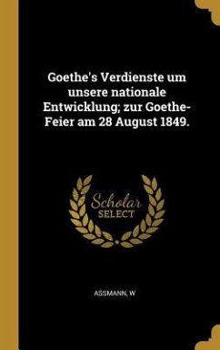 Goethe's Verdienste um unsere nationale Entwicklung; zur Goethe-Feier am 28 August 1849. - Assmann, W.