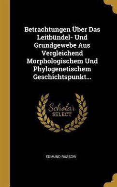 Betrachtungen Über Das Leitbündel- Und Grundgewebe Aus Vergleichend Morphologischem Und Phylogenetischem Geschichtspunkt...
