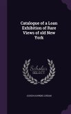 Catalogue of a Loan Exhibition of Rare Views of old New York