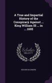 A True and Impartial History of the Conspiracy Against ... King William III ... in ... 1695