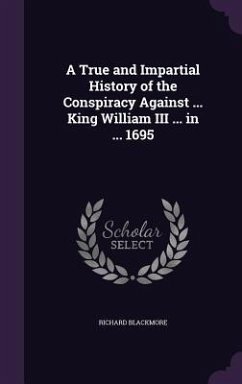 A True and Impartial History of the Conspiracy Against ... King William III ... in ... 1695 - Blackmore, Richard