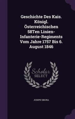 Geschichte Des Kais. Königl. Österreichischen 58Ten Linien-Infanterie-Regiments Vom Jahre 1757 Bis 6. August 1846 - Sikora, Joseph