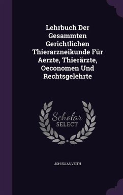 Lehrbuch Der Gesammten Gerichtlichen Thierarzneikunde Für Aerzte, Thierärzte, Oeconomen Und Rechtsgelehrte - Veith, Joh Elias