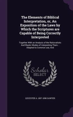 The Elements of Biblical Interpretation, or, An Exposition of the Laws by Which the Scriptures are Capable of Being Correctly Interpreted - Sawyer, Leicester A