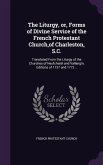 The Liturgy, or, Forms of Divine Service of the French Protestant Church, of Charleston, S.C.: Translated From the Liturgy of the Churches of Neufchat