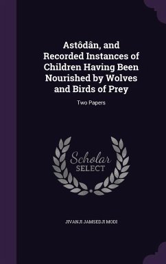 Astôdân, and Recorded Instances of Children Having Been Nourished by Wolves and Birds of Prey: Two Papers - Modi, Jivanji Jamsedji