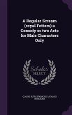 A Regular Scream (royal Fetters) a Comedy in two Acts for Male Characters Only