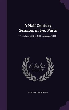 A Half Century Sermon, in two Parts: Preached at Rye, N.H. January, 1835 - Porter, Huntington