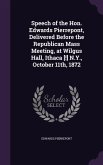 Speech of the Hon. Edwards Pierrepont, Delivered Before the Republican Mass Meeting, at Wilgus Hall, Ithaca [!] N.Y., October 11th, 1872