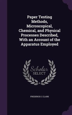 Paper Testing Methods, Microscopical, Chemical, and Physical Processes Described, With an Account of the Apparatus Employed - Clark, Frederick C.