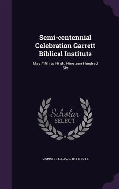 Semi-centennial Celebration Garrett Biblical Institute: May Fifth to Ninth, Nineteen Hundred Six