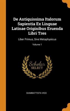 De Antiquissima Italorum Sapientia Ex Linguae Latinae Originibus Eruenda Libri Tres: Liber Primus, Sive Metaphysicus; Volume 1 - Vico, Giambattista